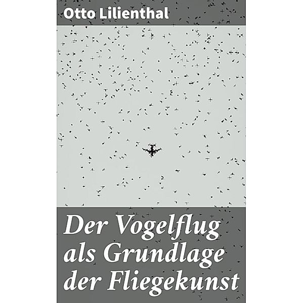 Der Vogelflug als Grundlage der Fliegekunst, Otto Lilienthal