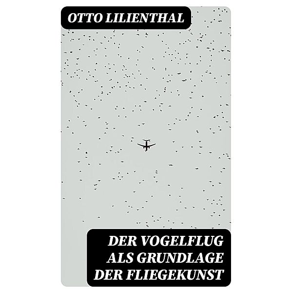 Der Vogelflug als Grundlage der Fliegekunst, Otto Lilienthal