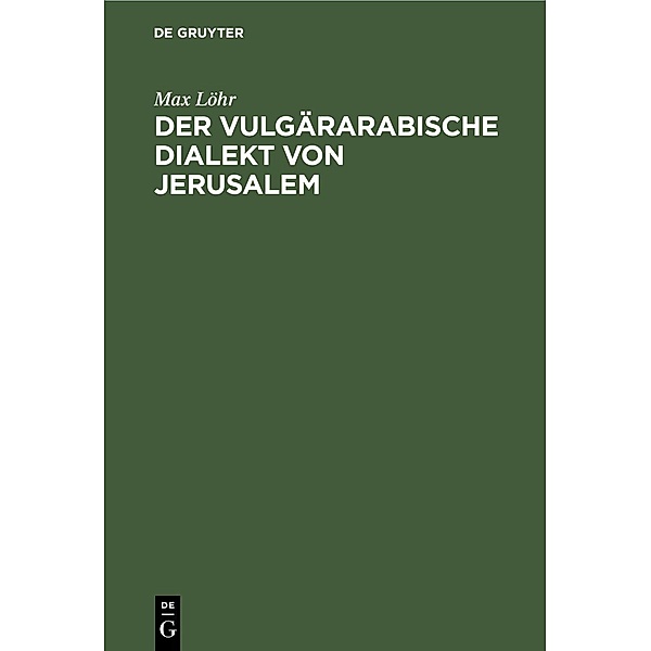 Der vulgärarabische Dialekt von Jerusalem, Max Löhr