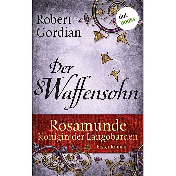 Der Waffensohn / Rosamunde, Königin der Langobarden Bd.1, Robert Gordian