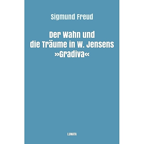 Der Wahn und die Traume in W. Jensens Gradiva, Sigmund Freud