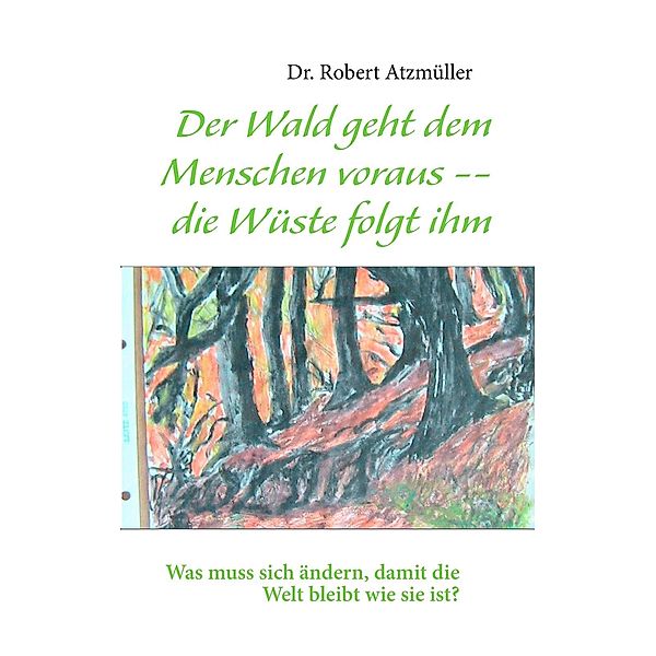 Der Wald geht dem Menschen voraus -- die Wüste folgt ihm, Robert Atzmüller