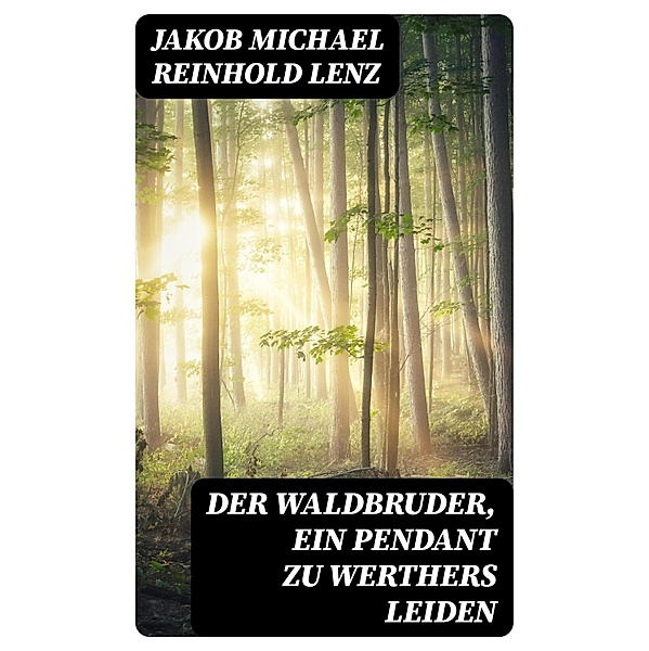 Der Waldbruder, ein Pendant zu Werthers Leiden, Jakob Michael Reinhold Lenz