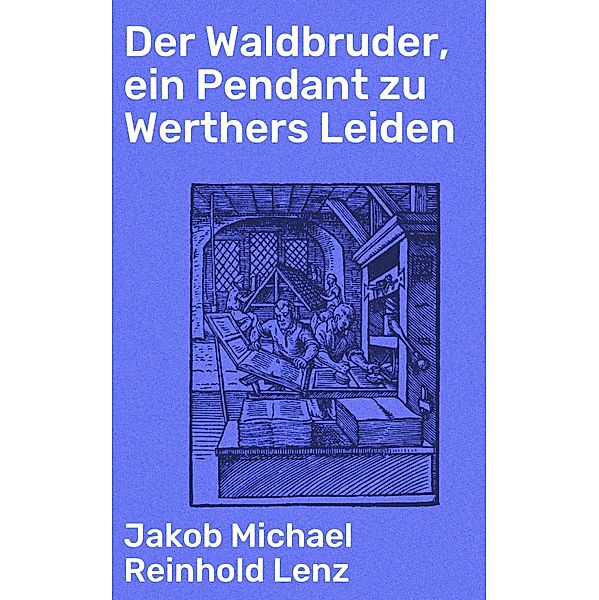 Der Waldbruder, ein Pendant zu Werthers Leiden, Jakob Michael Reinhold Lenz