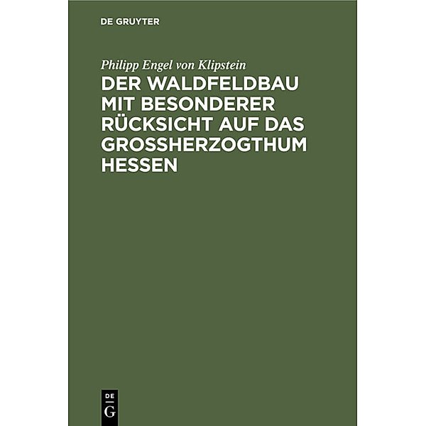 Der Waldfeldbau mit besonderer Rücksicht auf das Großherzogthum Hessen, Philipp Engel von Klipstein