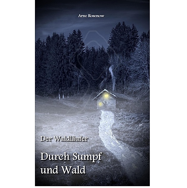 Der Waldläufer - Durch Sumpf und Wald / Der Waldläufer Bd.1, Arne Rosenow