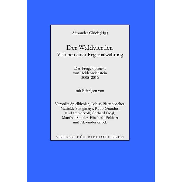 Der Waldviertler. Visionen einer Regionalwährung, Alexander Glück, Veronika Spielbichler, Tobias Plettenbacher, Mathilde Stanglmayr, Rudo Grandits, Karl Immervoll, Gerhard Dogl, Manfred Stattler, Elisabeth Eckhart