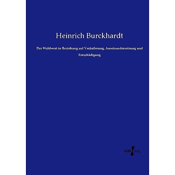 Der Waldwert in Beziehung auf Veräusserung, Auseinandersetzung und Entschädigung, Heinrich Burckhardt