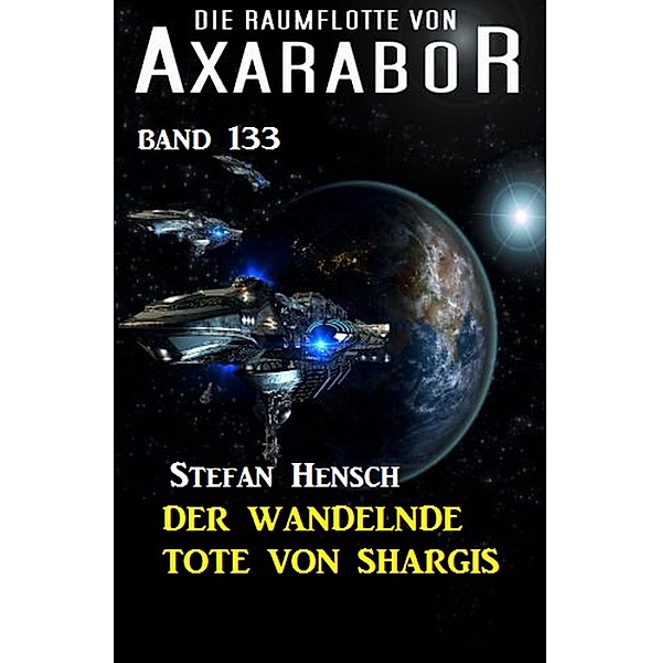 Der wandelnde Tote von Shargis: Die Raumflotte von Axarabor - Band 133 / Axarabor Bd.133, Stefan Hensch