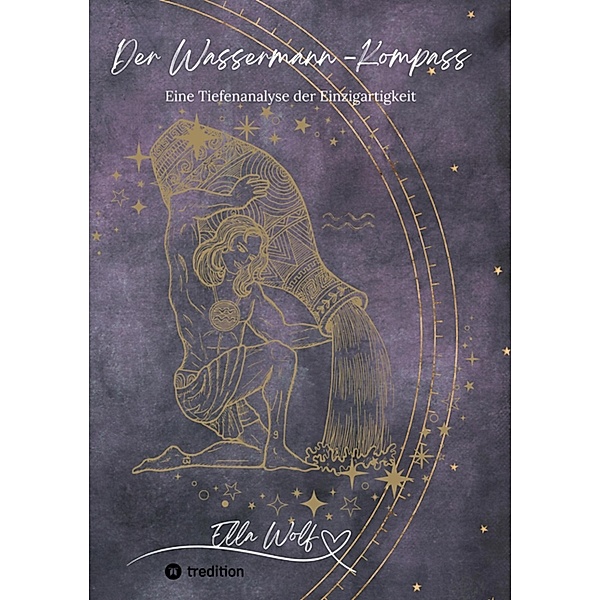 Der Wassermann-Kompass / Horoskop-Harmonie: Die faszinierende Welt der Astrologie und ihre einzigartigen Sternzeichen Bd.1, Ella Wolf