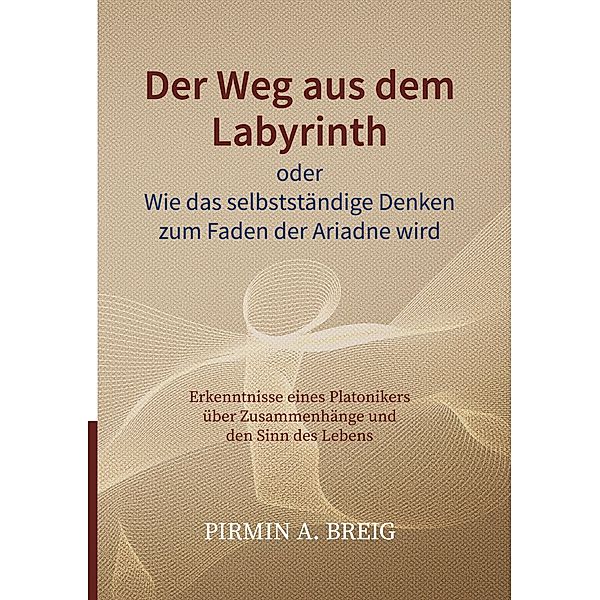 Der Weg aus dem Labyrinth oder Wie das selbstständige Denken zum Faden der Ariadne wird, Pirmin A. Breig