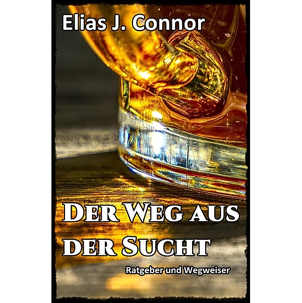 Der Weg aus der Sucht - Ratgeber und Wegweiser, Elias J. Connor
