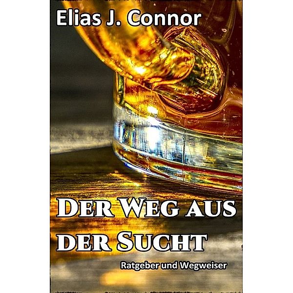 Der Weg aus der Sucht - Ratgeber und Wegweiser, Elias J. Connor