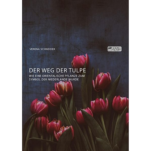 Der Weg der Tulpe. Wie eine orientalische Pflanze zum Symbol der Niederlande wurde, Verena Schneider