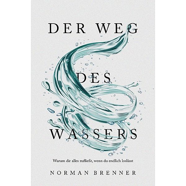 Der Weg des Wassers: Warum dir alles zufließt, wenn du endlich loslässt, Norman Brenner