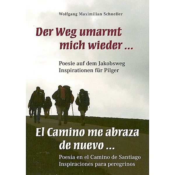 Der Weg umarmt mich wieder ... Poesie auf dem Jakobsweg - Inspirationen für Pilger / El Camino me abraza de nuevo ... Poesía en el Camino de Santiago - Inspiraciones para peregrionos, Wolfgang Maximilian Schneller