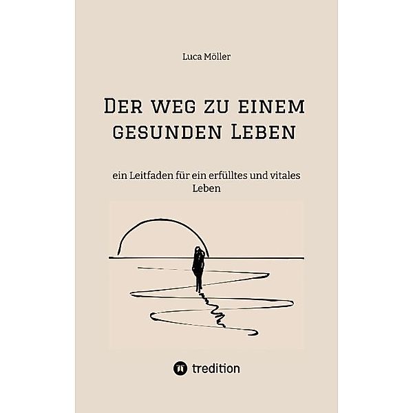 Der Weg zu einem gesunden Leben - mit praktischen Trainings- und Ernährungsplänen sowie zahlreichen köstlichen Rezepten, Luca Möller