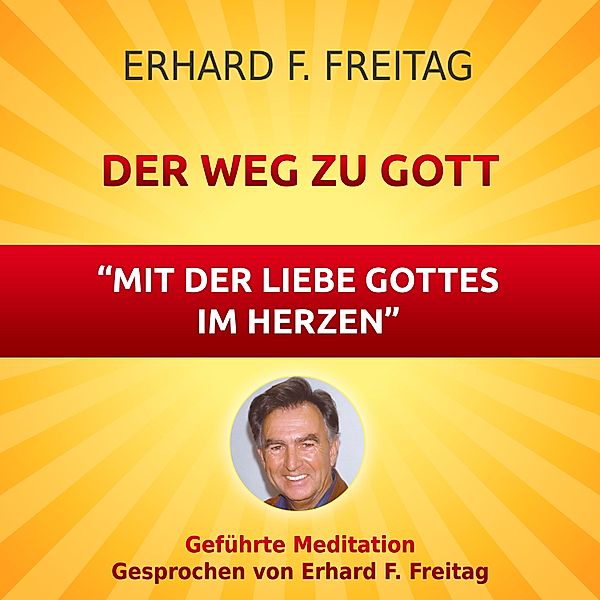 Der Weg zu Gott - Mit der Liebe Gottes im Herzen, Erhard F. Freitag