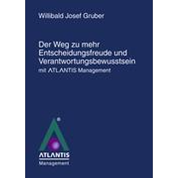 Der Weg zu mehr Entscheidungsfreude und Verantwortungsbewusstsein mit Atlantis Management, Willibald Josef Gruber