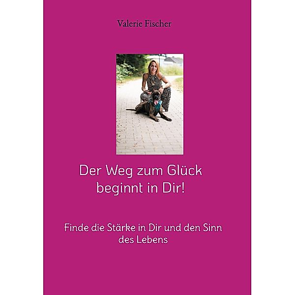 Der Weg zum Glück beginnt in Dir!, Valerie Fischer