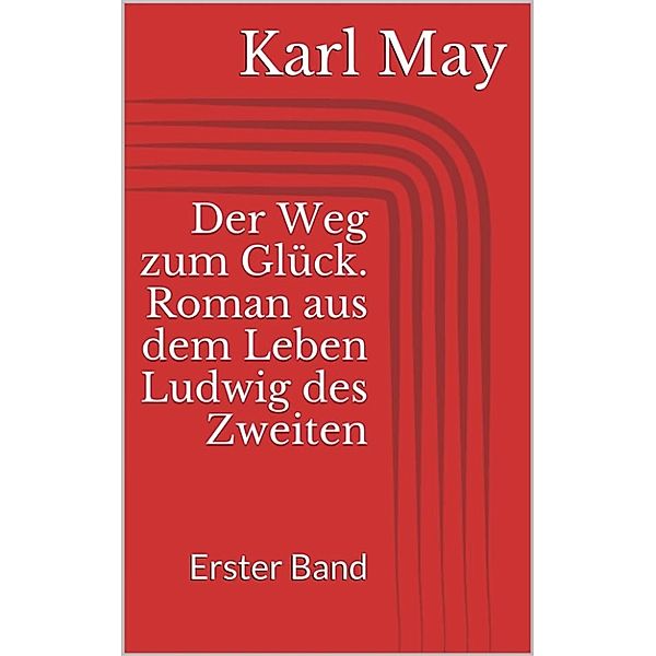 Der Weg zum Glück. Roman aus dem Leben Ludwig des Zweiten - Erster Band, Karl May