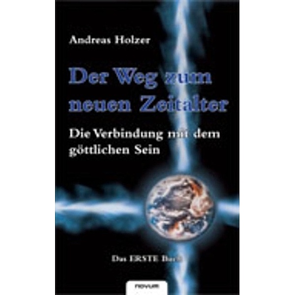 Der Weg zum neuen Zeitalter - Die Verbindung mit dem göttlichen Sein / Der Weg zum neuen Zeitalter, Andreas Holzer