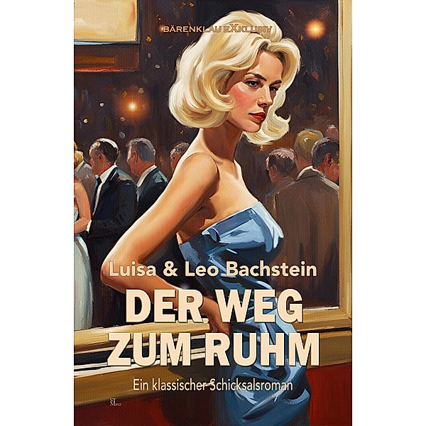 Der Weg zum Ruhm - Ein klassischer Schicksalsroman, Luisa Bachstein, Leo Bachstein