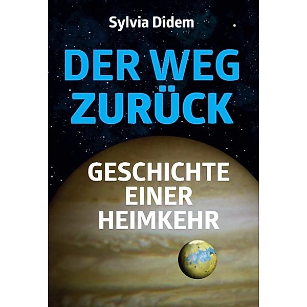 Der Weg zurück: Geschichte einer Heimkehr. Science-Fiction-Roman, Sylvia Didem