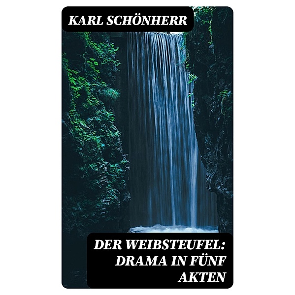 Der Weibsteufel: Drama in fünf Akten, Karl Schönherr