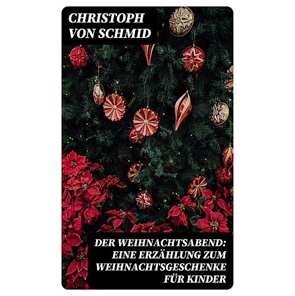 Der Weihnachtsabend: Eine Erzählung zum Weihnachtsgeschenke für Kinder, Christoph von Schmid