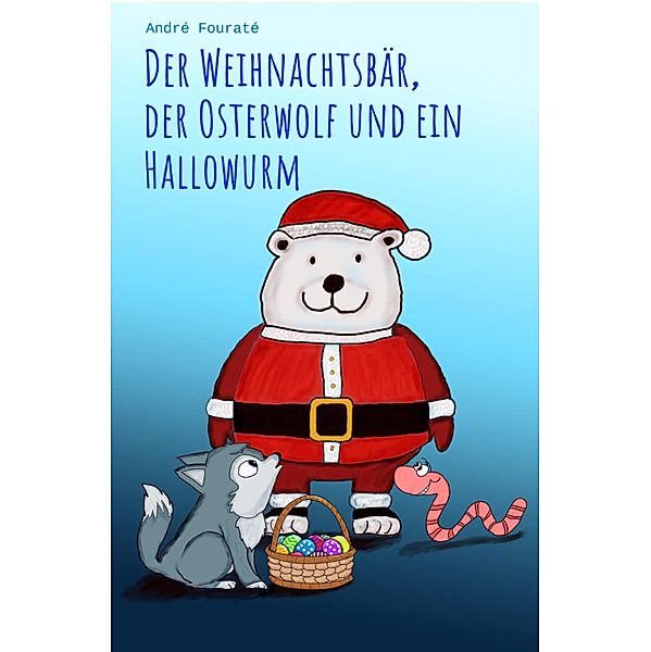 Der Weihnachtsbär, der Osterwolf und ein Hallowurm, André Fouraté