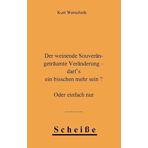 Der weinende Souverän - geträumte Veränderung - darf's ein bisschen mehr sein ? Oder einfach nur Scheiße, Kurt Werschnik