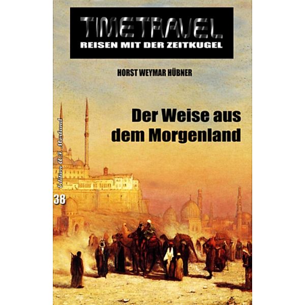 Der Weise aus dem Morgenland / Timetravel Bd.38, Horst Weymar Hübner