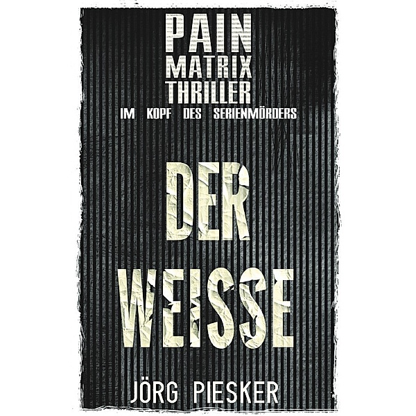 Der Weisse: Pain Matrix Thriller - im Kopf des Serienmörders, Jörg Piesker