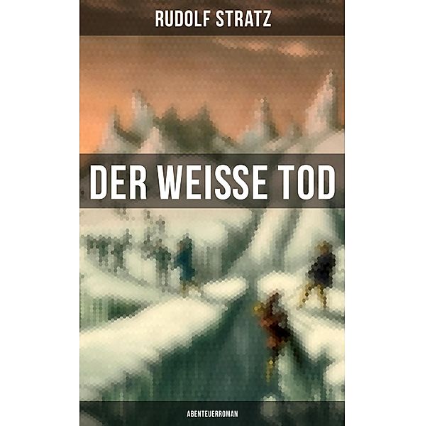 Der weiße Tod: Abenteuerroman, Rudolf Stratz