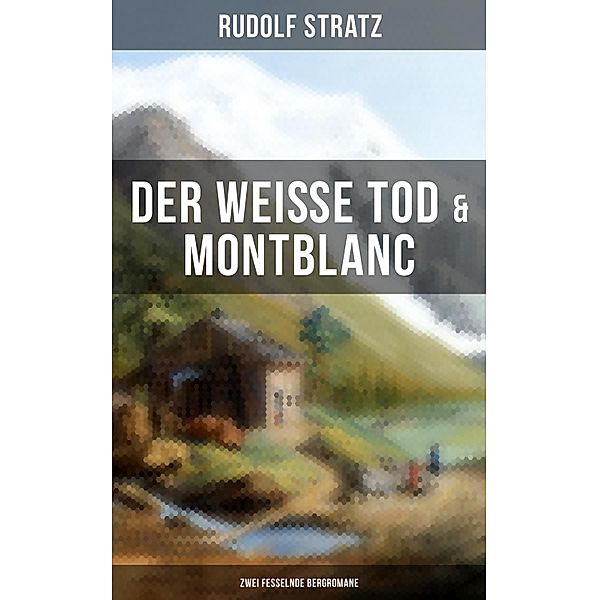 Der weisse Tod & Montblanc: Zwei fesselnde Bergromane, Rudolf Stratz