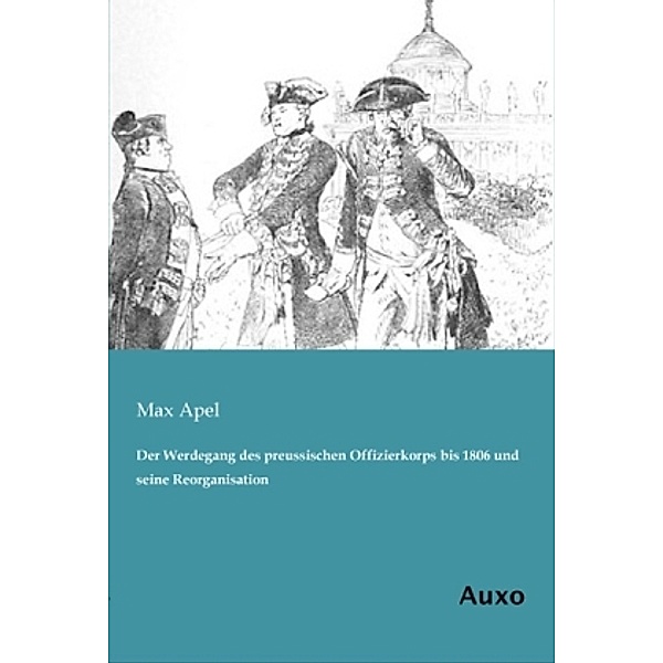Der Werdegang des preussischen Offizierkorps bis 1806 und seine Reorganisation, Max Apel