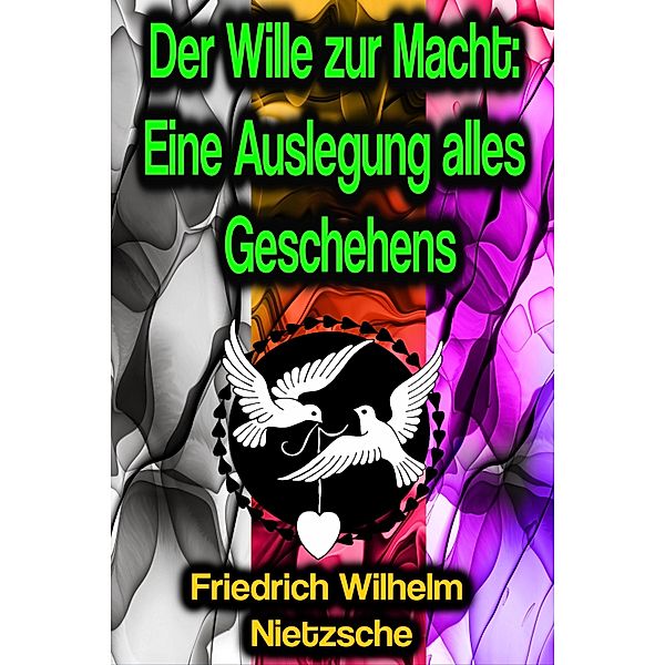 Der Wille zur Macht: Eine Auslegung alles Geschehens, Friedrich Wilhelm Nietzsche