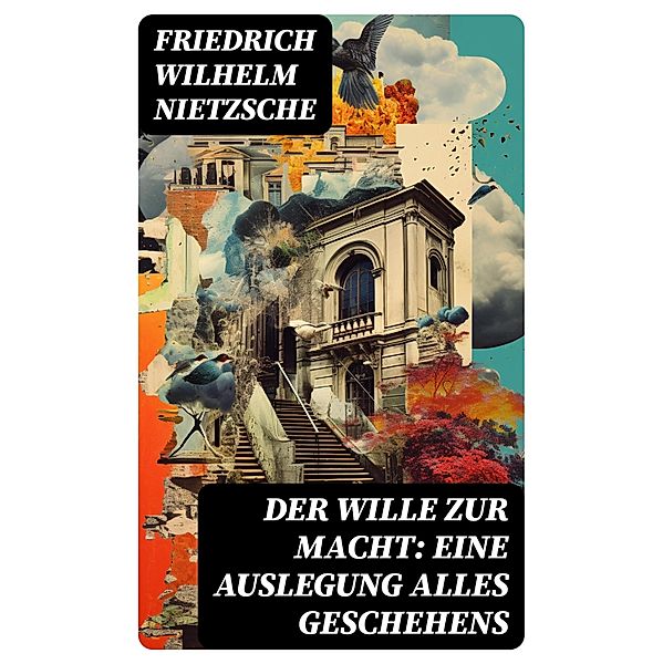 Der Wille zur Macht: Eine Auslegung alles Geschehens, Friedrich Wilhelm Nietzsche