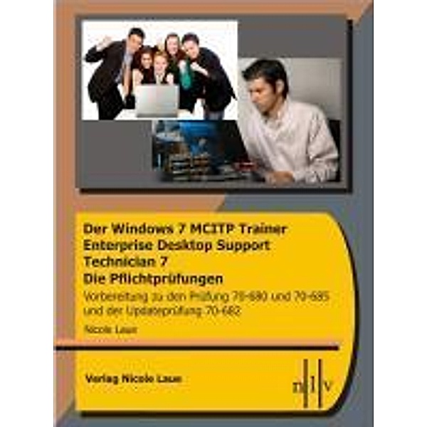 Der Windows 7 MCITP Trainer - Enterprise Desktop Support Technician - Die Pflichtprüfungen - Vorbereitung zu den Prüfung, Nicole Laue