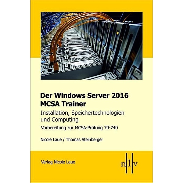 Der Windows Server 2016 MCSA Trainer, Installation, Speichertechnologien und Computing, Nicole Laue, Thomas Steinberger