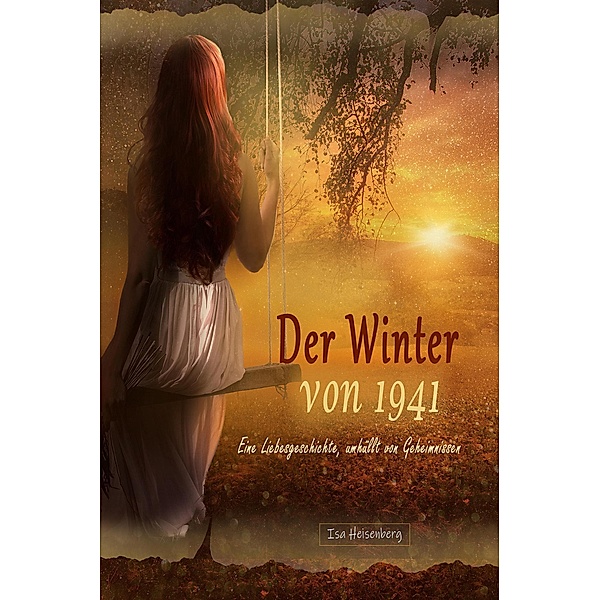 Der Winter von 1941:  Eine Liebesgeschichte, umhüllt von Geheimnissen, Isa Heisenberg