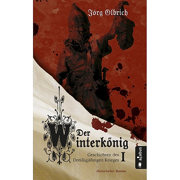 Der Winterkönig. Geschichten des Dreißigjährigen Krieges / Geschichten des Dreißigjährigen Krieges Bd.1, Jörg Olbrich