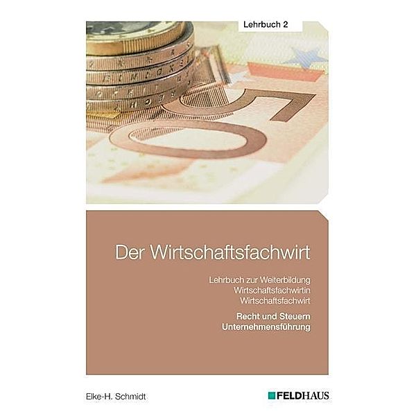 Der Wirtschaftsfachwirt: .2 Recht und Steuern / Unternehmensführung (Wirtschaftsbezogene Qualifikationen), Elke H. Schmidt, Jan Glockauer