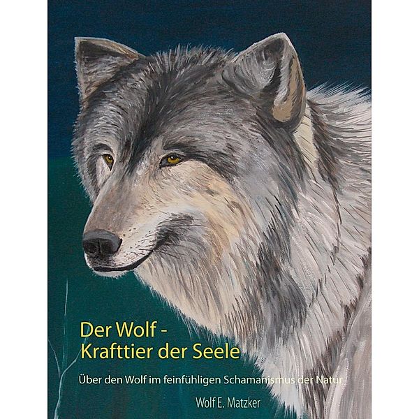 Der Wolf - Krafttier der Seele, Wolf E. Matzker
