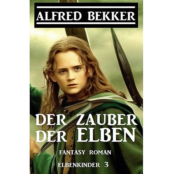 Der Zauber der Elben: Fantasy Roman: Elbenkinder 3, Alfred Bekker