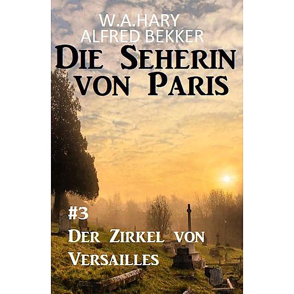 Der Zirkel von Versailles: Die Seherin von Paris 3, Alfred Bekker, W. A. Hary
