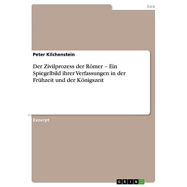 Der Zivilprozess der Römer - Ein Spiegelbild ihrer Verfassungen in der Frühzeit und der Königszeit, Peter Kilchenstein
