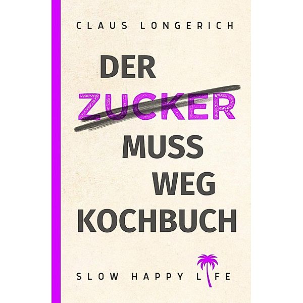 Der Zucker muss weg - Kochbuch!, Claus Longerich