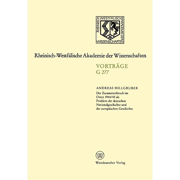 Der Zusammenbruch im Osten 1944/45 als Problem der deutschen Nationalgeschichte und der europäischen Geschichte / Rheinisch-Westfälische Akademie der Wissenschaften Bd.G 277, Andreas Hillgruber